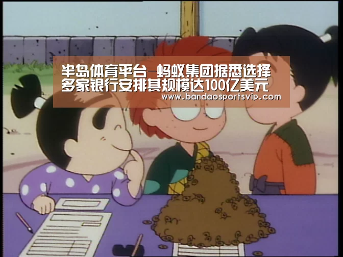 半岛体育平台-蚂蚁集团据悉选择多家银行安排其规模达100亿美元的香港IPO(图1) 半岛体育官网