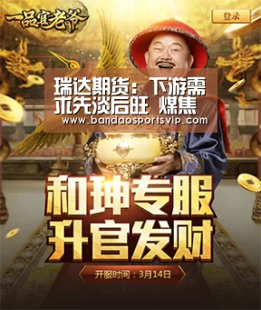 瑞达期货:下游需求先淡后旺 煤焦或现先抑后扬走势“半岛体育”(图2) 半岛体育官网