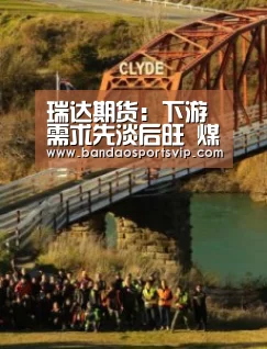 瑞达期货:下游需求先淡后旺 煤焦或现先抑后扬走势“半岛体育”(图1) 半岛体育