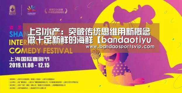 上引水产:突破传统思维用新概念做十足新鲜的海鲜【bandaotiyu】(图2) 上引水产:突破传统思维用新概念做十足新鲜的海鲜【bandaotiyu】(图2)