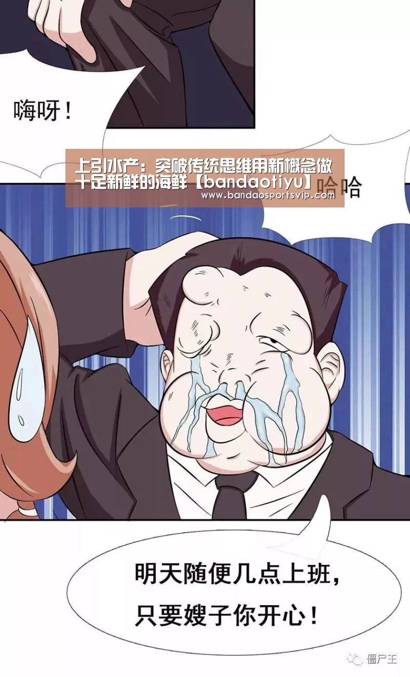 上引水产:突破传统思维用新概念做十足新鲜的海鲜【bandaotiyu】(图3) 上引水产:突破传统思维用新概念做十足新鲜的海鲜【bandaotiyu】(图3)