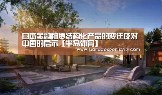 日本金融租赁结构化产品的变迁及对中国的启示【半岛体育】(图1)