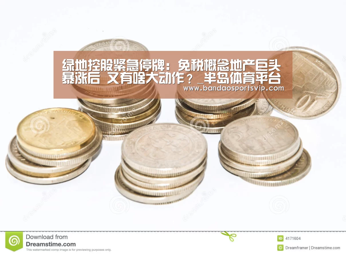 绿地控股紧急停牌:免税概念地产巨头暴涨后 又有啥大动作?_半岛体育平台(图3) 半岛体育官网